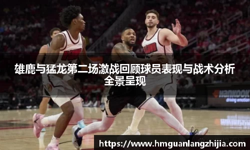 雄鹿与猛龙第二场激战回顾球员表现与战术分析全景呈现