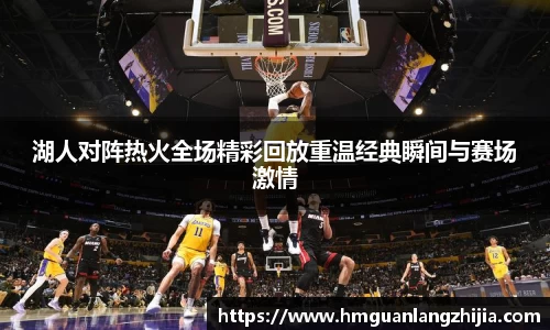 湖人对阵热火全场精彩回放重温经典瞬间与赛场激情