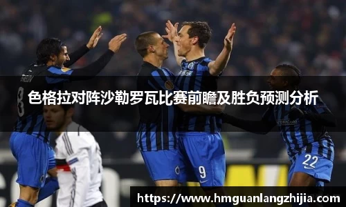 色格拉对阵沙勒罗瓦比赛前瞻及胜负预测分析
